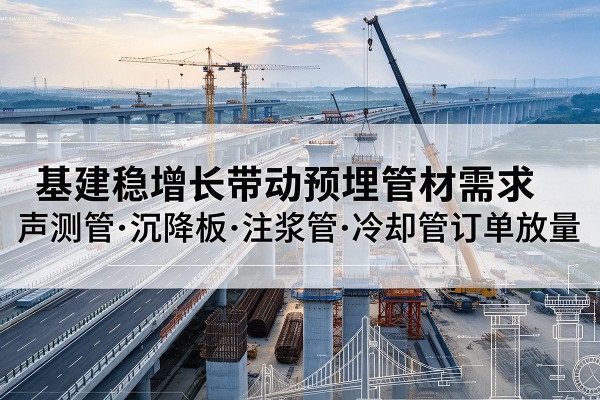 揭阳基建稳增长带动预埋监测管材需求，声测管、沉降板、注浆管订单持续放量