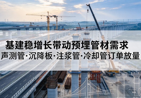 揭阳基建稳增长带动预埋监测管材需求，声测管、沉降板、注浆管订单持续放量