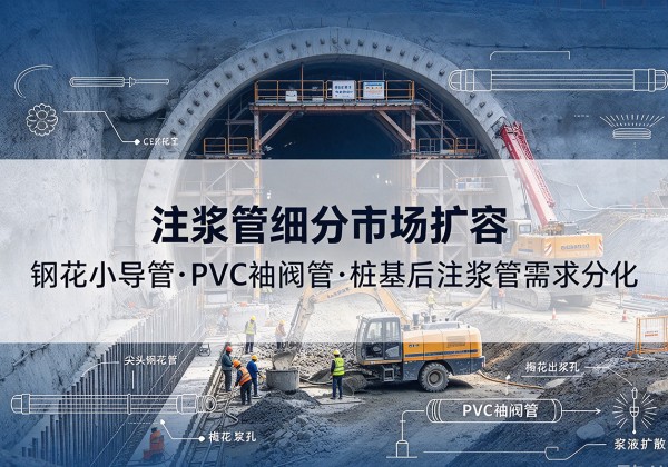 揭阳注浆管细分市场扩容，隧道钢花小导管、PVC 袖阀管、桩基后注浆管需求分化